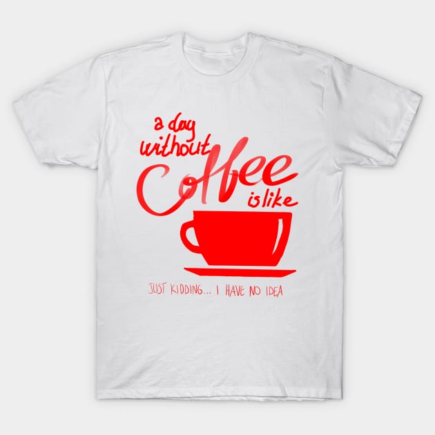 A Day without coffee is like Funny Gift T-Shirt by BadDesignCo